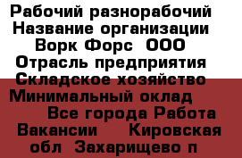 Рабочий-разнорабочий › Название организации ­ Ворк Форс, ООО › Отрасль предприятия ­ Складское хозяйство › Минимальный оклад ­ 32 000 - Все города Работа » Вакансии   . Кировская обл.,Захарищево п.